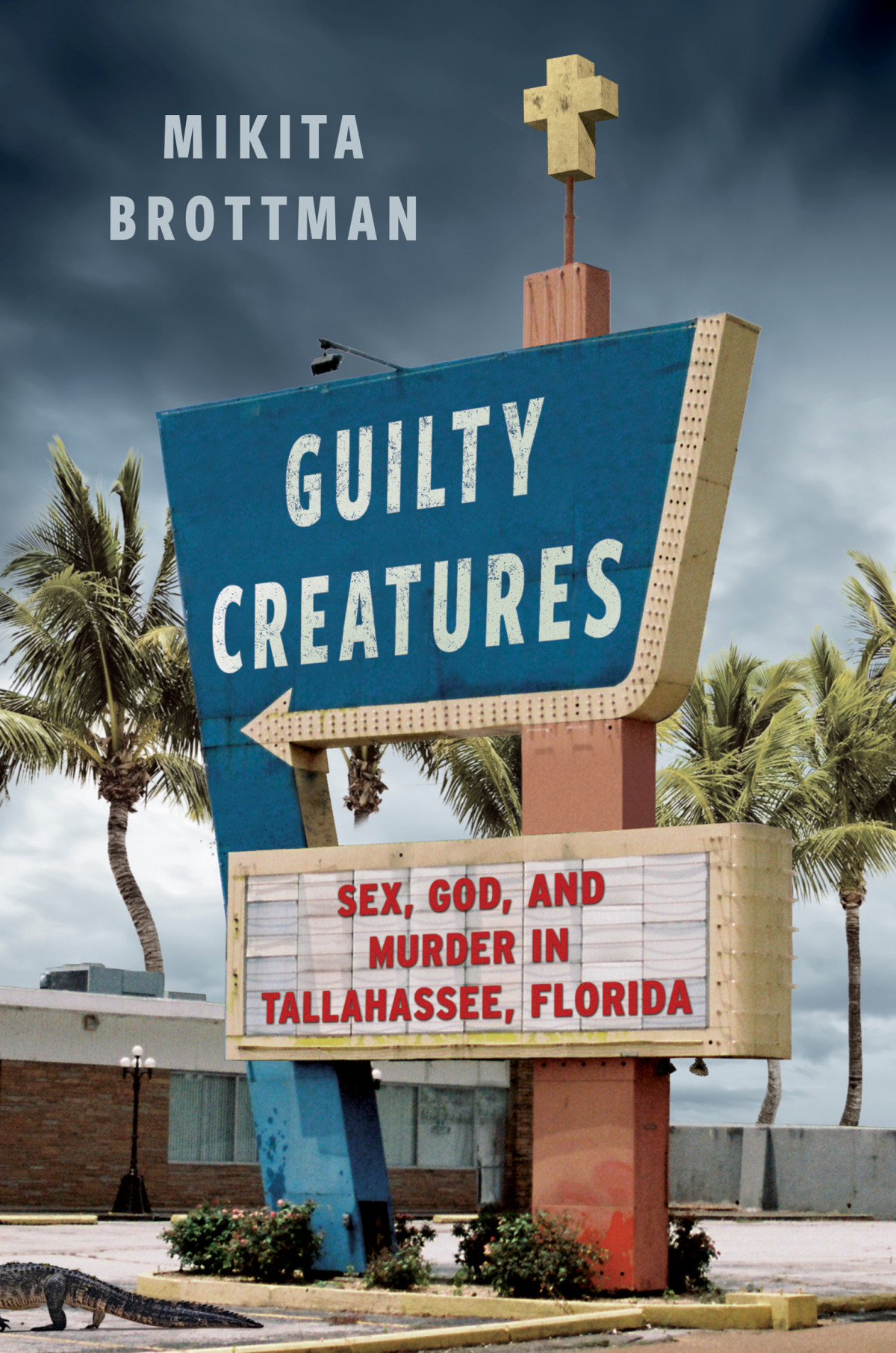 Guilty Creatures Sex God And Murder In Tallahassee Florida Mikita Brottman