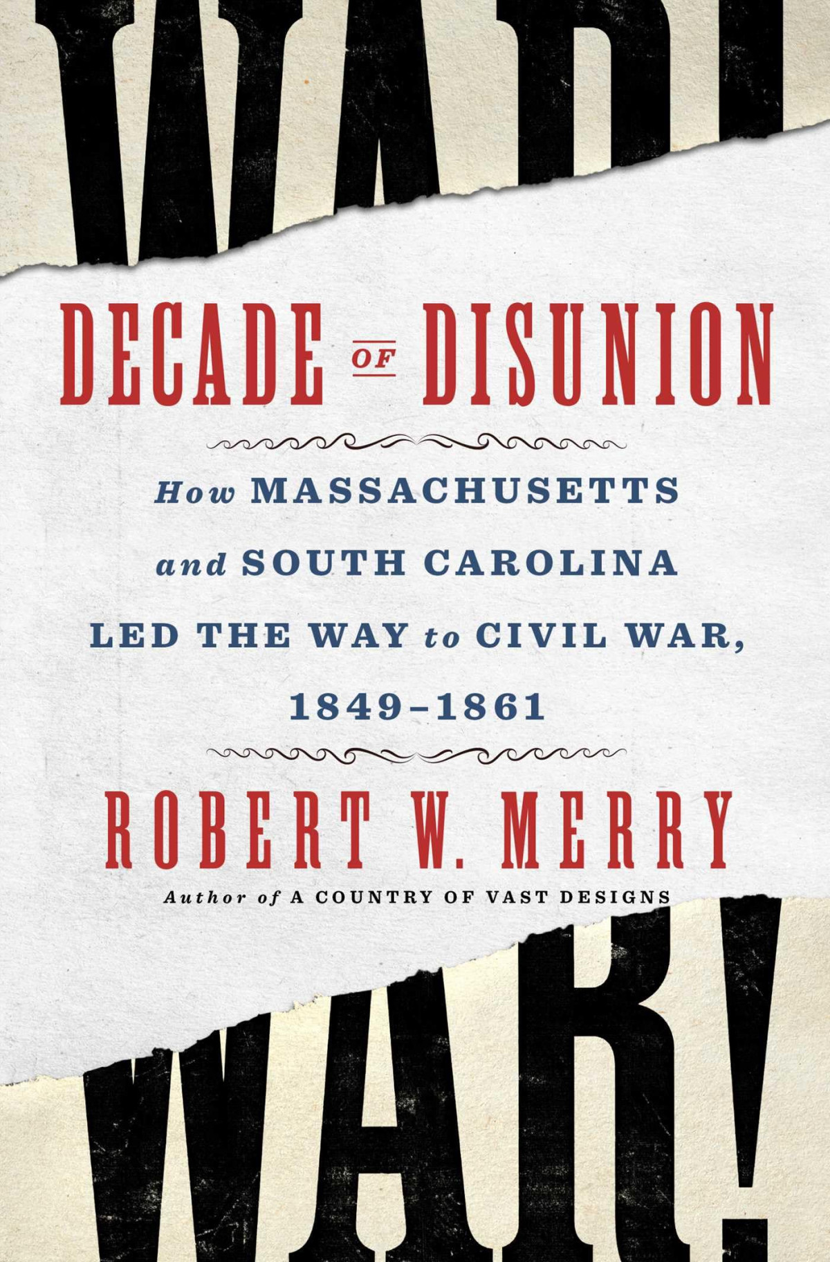 Decade Of Disunion How Massachusetts And South Carolina Led The Way To Civil War 18491861 Robert W Merry