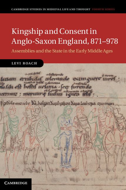 Kingship And Consent In Anglosaxon England 871978 Assemblies And The State In The Early Middle Ages Cambridge Studies In Medieval Life And Thought Fourth Series Levi Roach