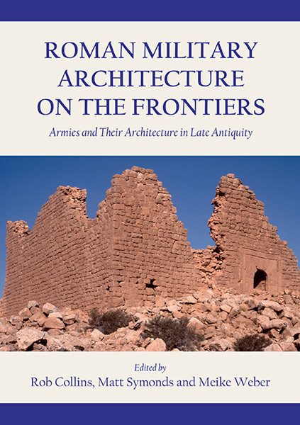 Roman Military Architecture On The Frontiers Armies And Their Architecture In Late Antiquity Rob Collins