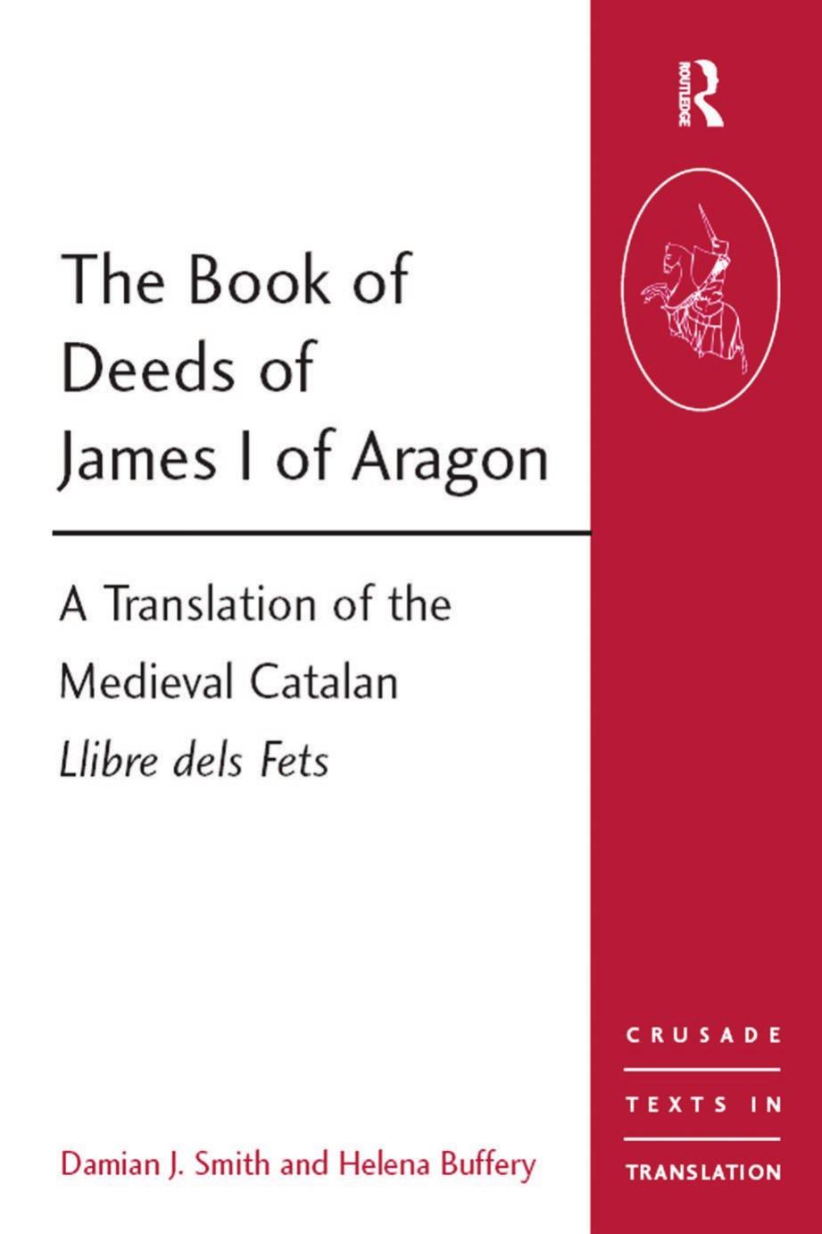 The Book Of Deeds Of James I Of Aragon A Translation Of The Medieval Catalan Llibre Dels Fets Damian Smith Helena Buffery