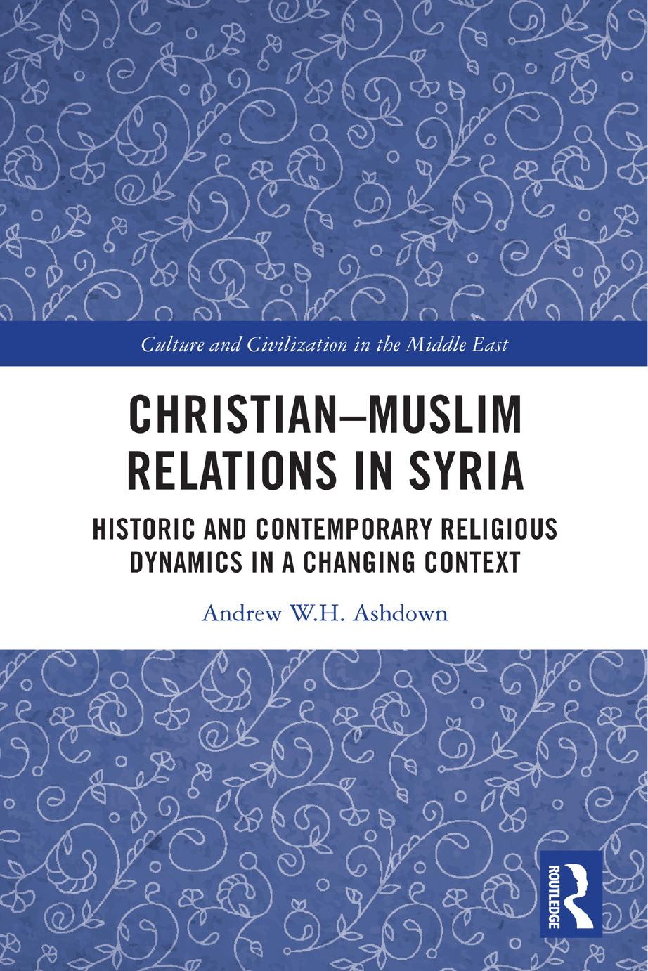 Christianmuslim Relations In Syria Historic And Contemporary Religious Dynamics In A Changing Context Andrew Wh Ashdown With A Foreword By Hh Mor Ignatius Aphrem Ii Syriac Orthodox Patriarch Of Antioch All The East