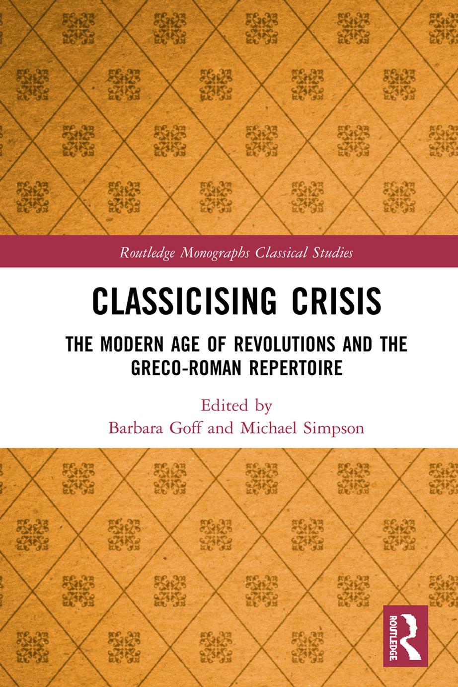 Classicising Crisis The Modern Age Of Revolutions And The Grecoroman Repertoire First Edition Barbara Goff Michael Simpson