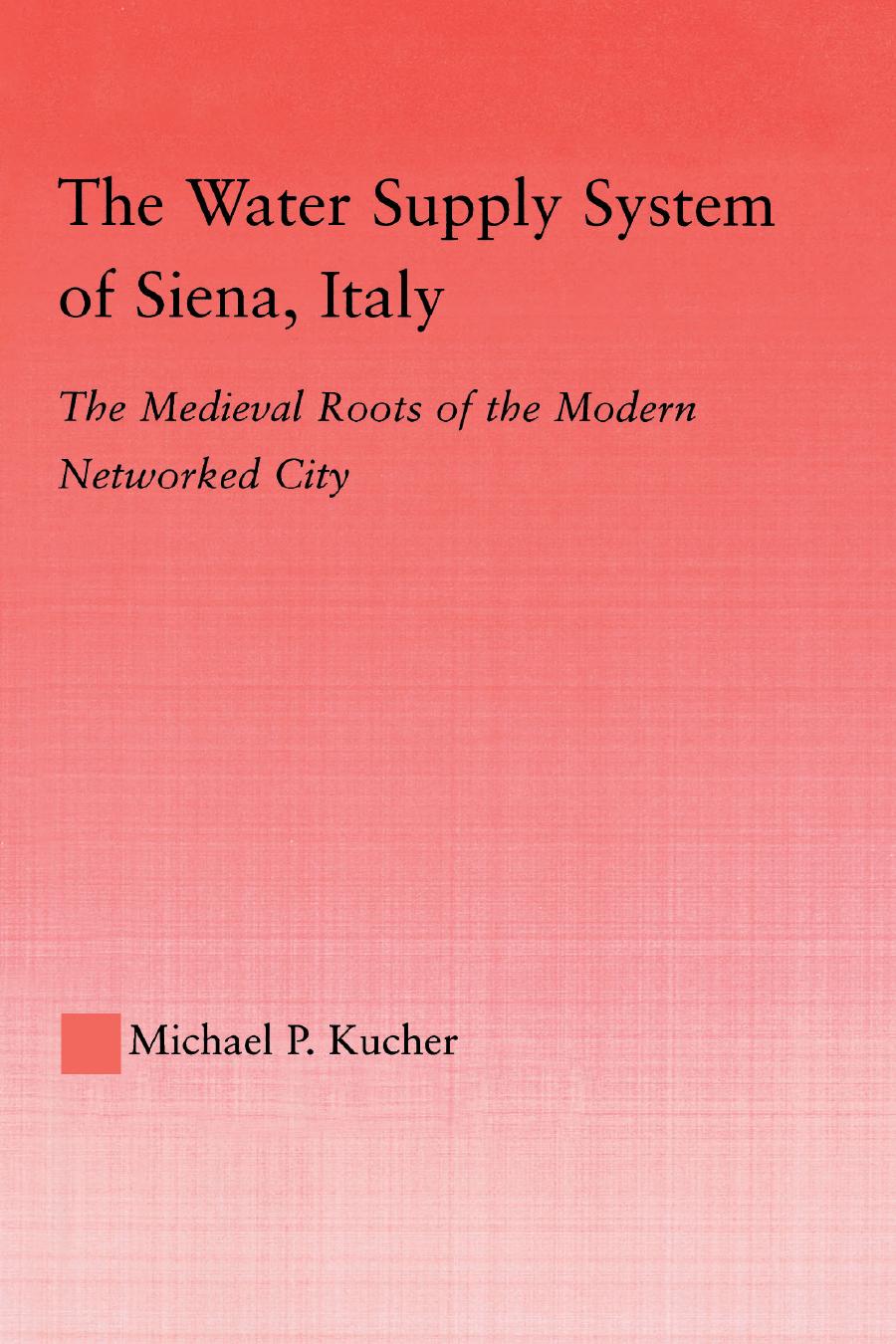 The Water Supply System Of Siena Italy The Medieval Roots Of The Modern Networked City Michael P Kucher