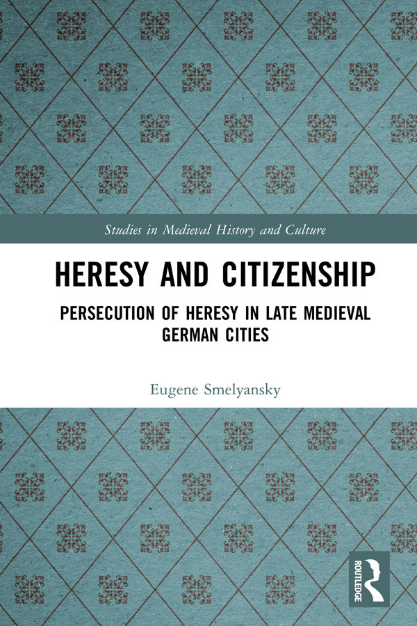 Heresy And Citizenship Persecution Of Heresy In Late Medieval German Cities Eugene Smelyansky