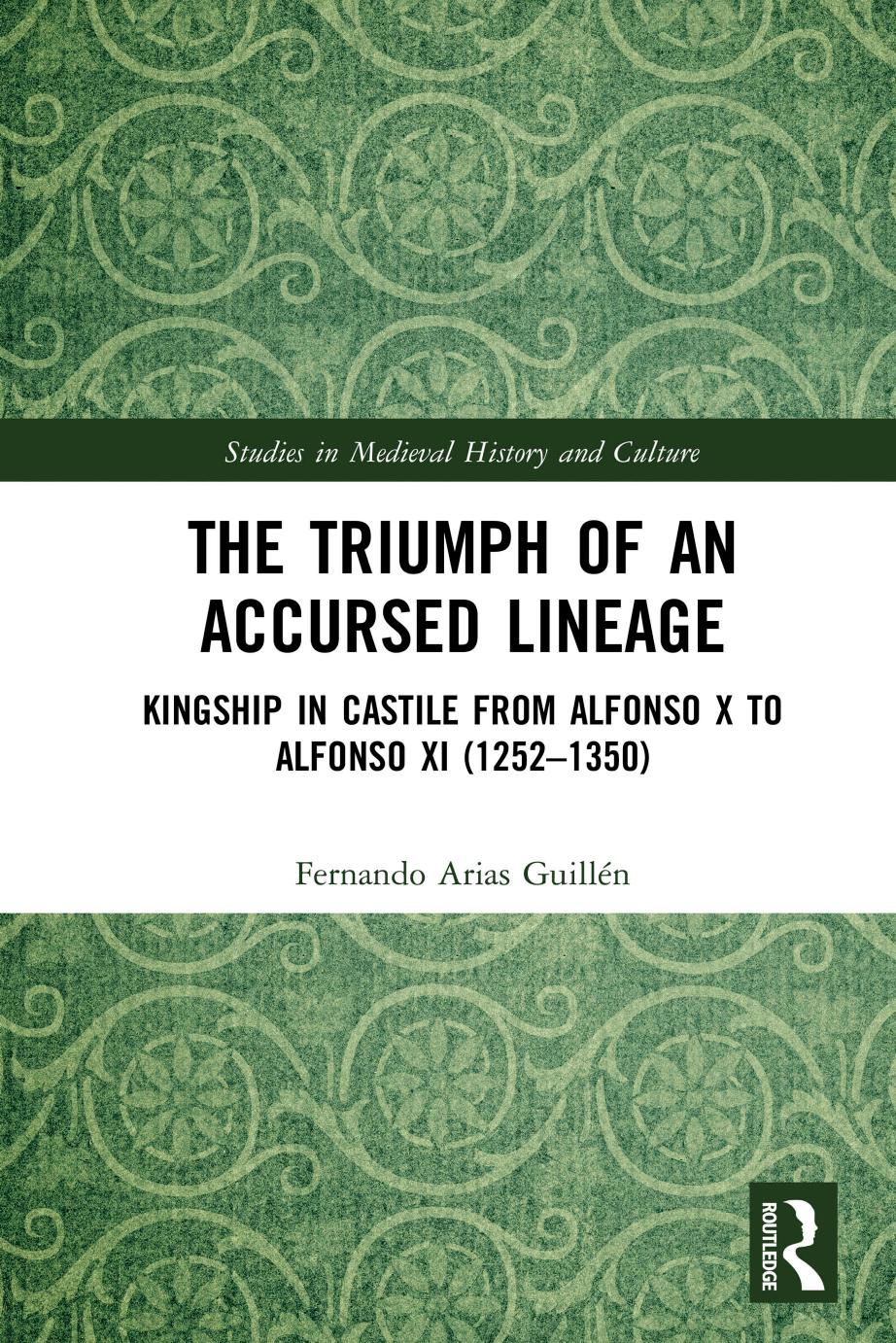 The Triumph Of An Accursed Lineage Kingship In Castile From Alfonso X To Alfonso Xi 12521350 First Edition Fernando Arias Guilln