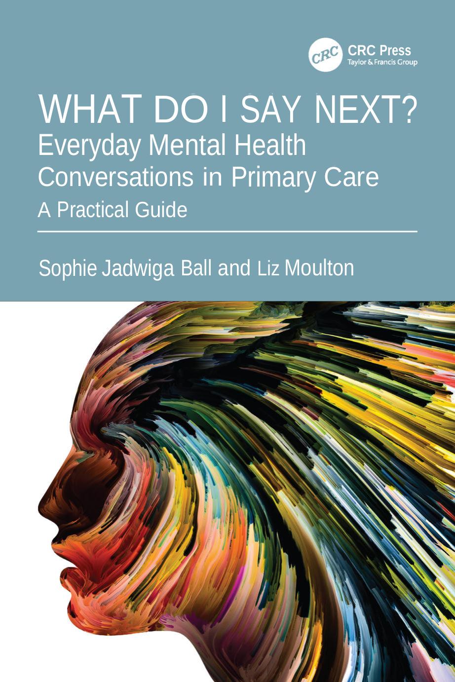 What Do I Say Next Everyday Mental Health Conversations In Primary Care A Practical Guide Sophie Jadwiga Ball Liz Moulton
