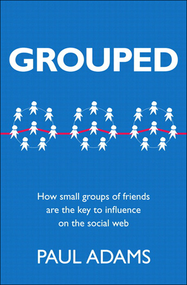 Grouped How Small Groups Of Friends Are The Key To Influence On The Social Web Paul Adams