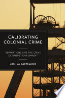 Calibrating Colonial Crime Reparations And The Crime Of Unjust Enrichment 1st Edition Joshua Castellino