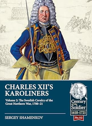 Charles Xiis Karoliners Volume 2 The Swedish Cavalry Of The Great Northern War 17001721 Sergey Shamenkov