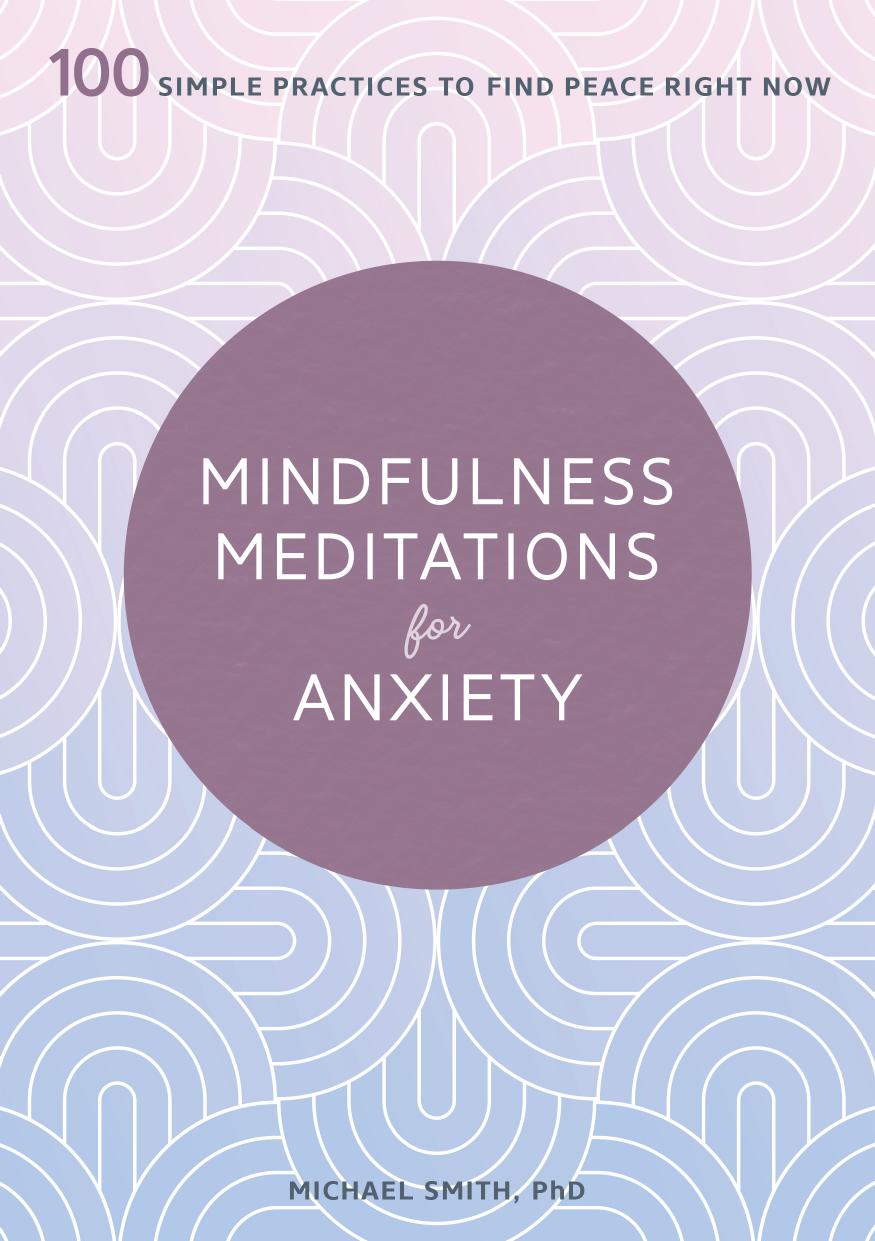 Mindfulness Meditations For Anxiety 100 Simple Practices To Find Peace Right Now Phd Michael Smith