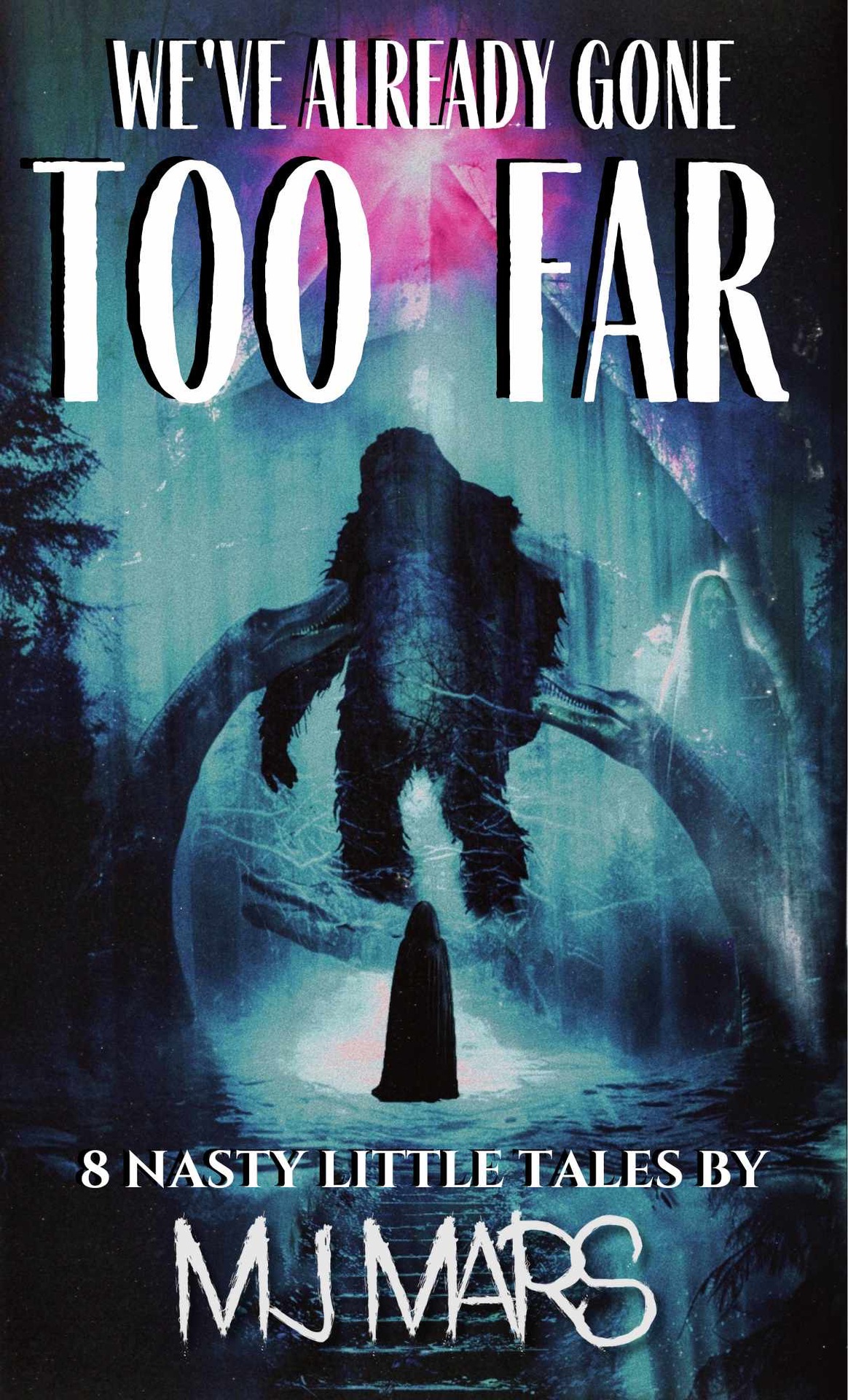 Weve Already Gone Too Far A Horror Short Story Collection Of Cryptids Monster Aliens Ghosts And Psychological Terror Mj Mars