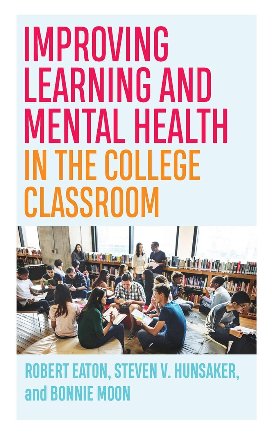 Improving Learning And Mental Health In The College Classroom Teaching And Learning In Higher Education 1st Edition Robert Eaton Steven V Hunsaker Bonnie Moon
