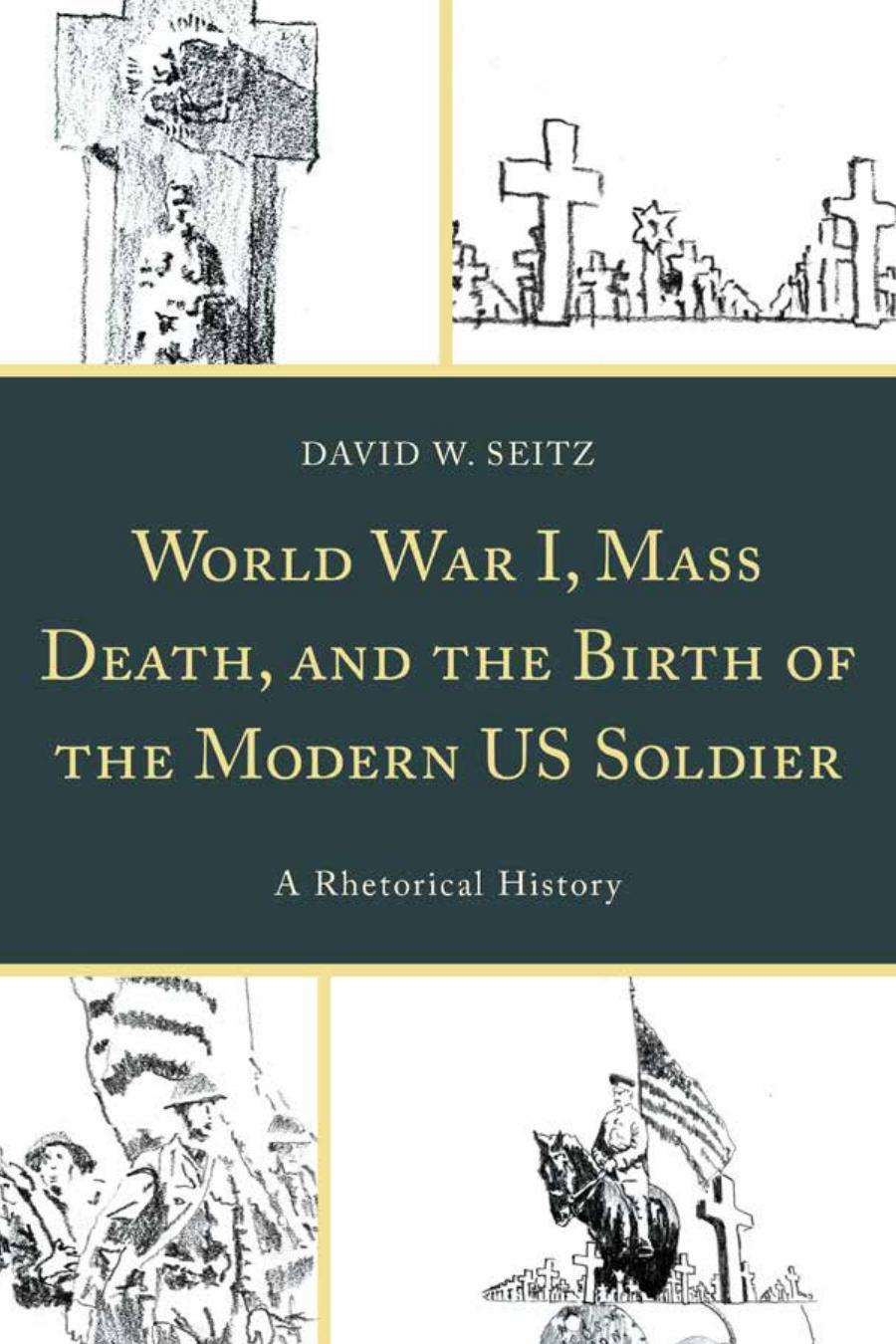 World War I Mass Death And The Birth Of The Modern Us Soldier A Rhetorical History David W Seitz