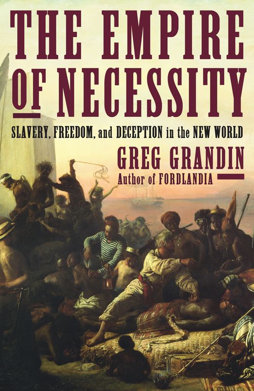 The Empire Of Necessity Slavery Freedom And Deception In The New World Greg Grandin