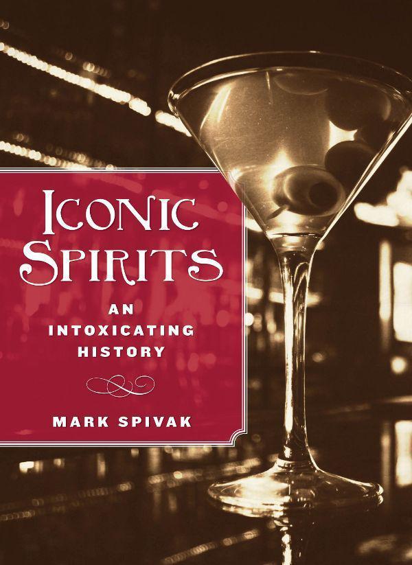Iconic Spirits An Intoxicating History Spivak Mark