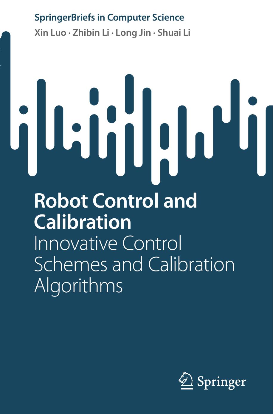 Robot Control And Calibration Innovative Control Schemes And Calibration Algorithms Springerbriefs In Computer Science Xin Luo Zhibin Li Long Jin Shuai Li