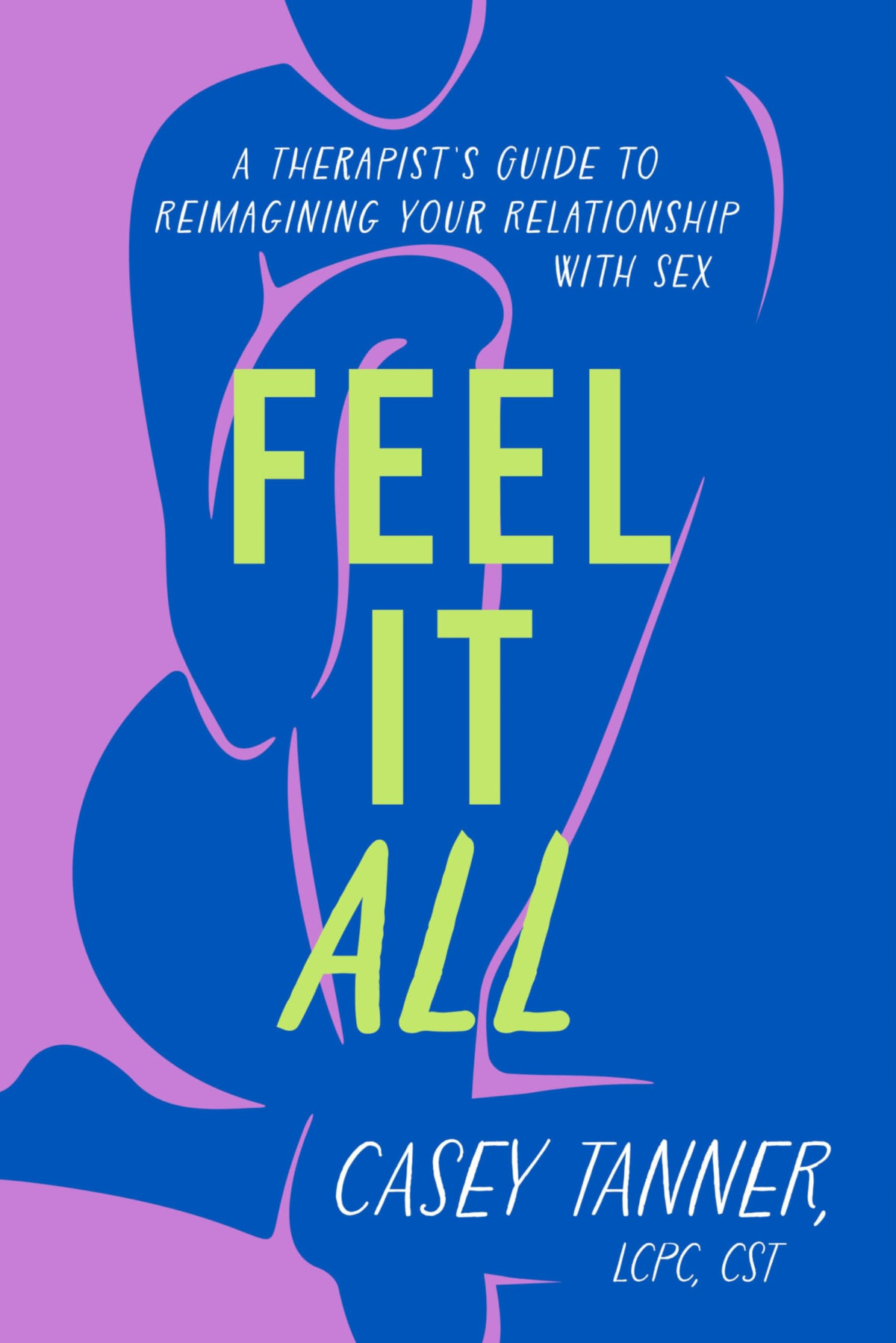 Feel It All A Therapists Guide To Reimagining Your Relationship With Sex Casey Tanner