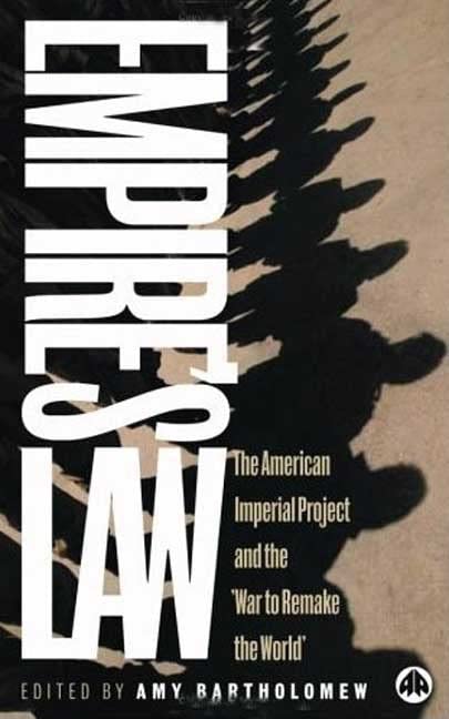 Empires Law The American Imperial Project And The War To Remake The World Amy Bartholomew