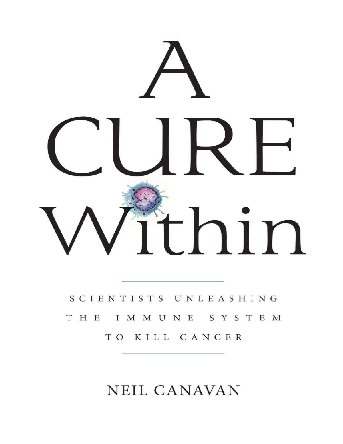 A Cure Within Scientists Unleashing The Immune System To Kill Cancer Neil Canavan