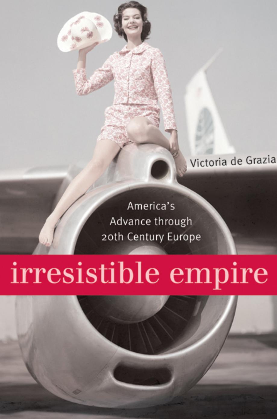 Irresistible Empire Americas Advance Through Twentiethcentury Europe Victoria De Grazia