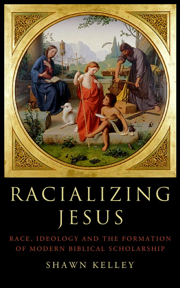 Racializing Jesus Race Ideology And The Formation Of Modern Biblical Scholarship Shawn Kelley