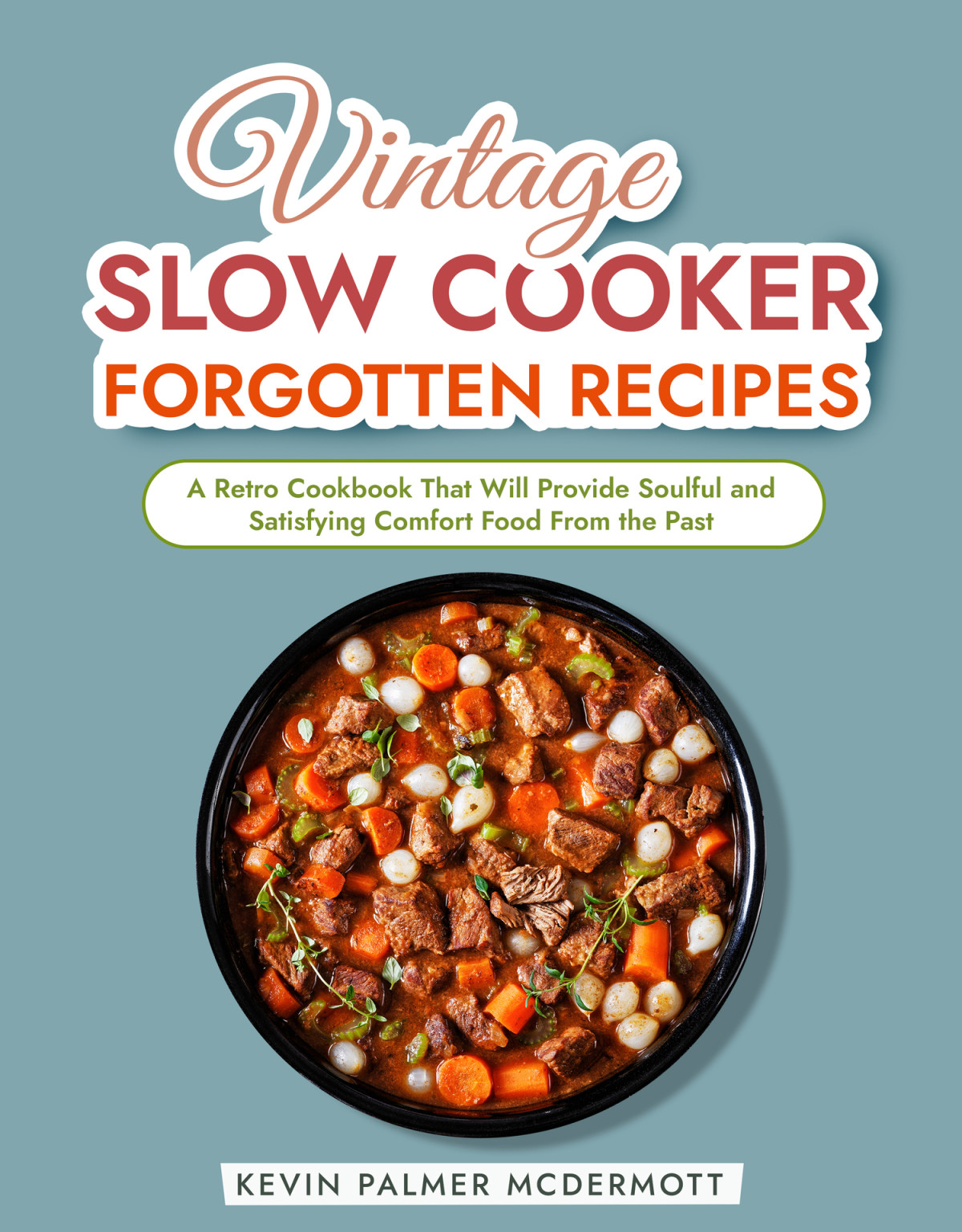 Vintage Slow Cooker Forgotten Recipes A Retro Cookbook That Will Provide Soulful And Satisfying Comfort Food From The Past Vintage And Retro Cookbooks Kevin Palmer Mcdermott