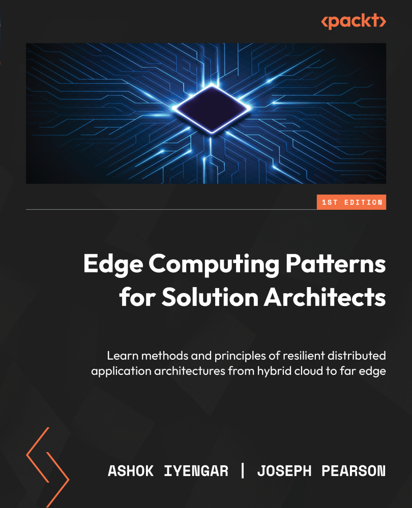 Edge Computing Patterns For Solution Architects Learn Methods And Principles Of Resilient Distributed Application Architectures From Hybrid Cloud To Far Edge Ashok Iyengar Joseph Pearson