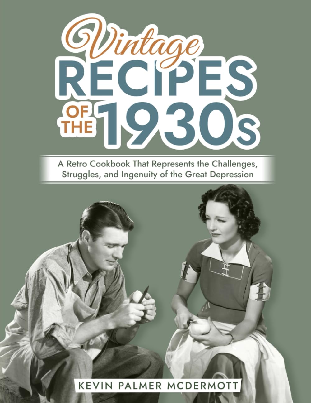 Vintage Recipes Of The 1930s A Retro Cookbook That Represents The Challenges Struggles And Ingenuity Of The Great Depression 1st Edition Kevin Palmer Mcdermott