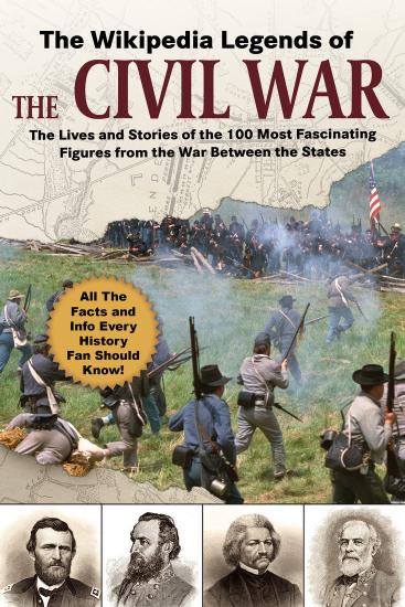 The Wikipedia Legends Of The Civil War The Incredible Stories Of The 75 Most Fascinating Figures From The War Between The States 1st Edition Wikipedia