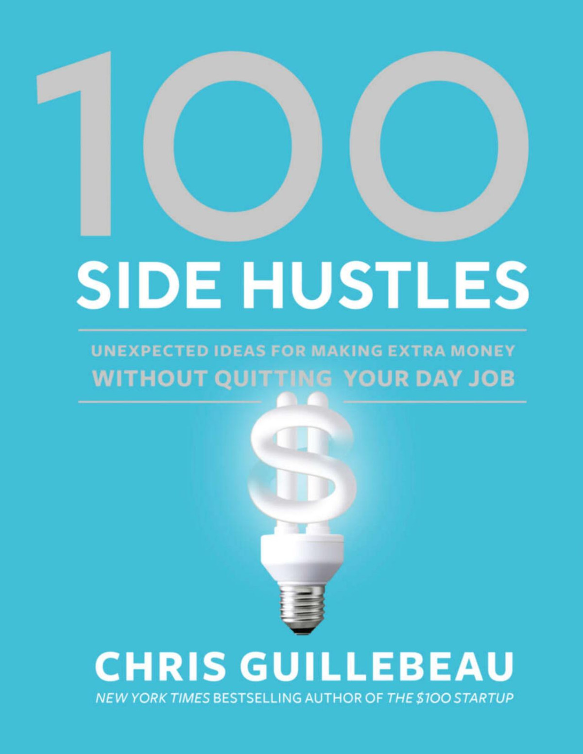 100 Side Hustles Unexpected Ideas For Making Extra Money Without Quitting Your Day Job 1st Edition Chris Guillebeau