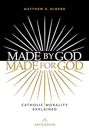 Made By God Made For God Catholic Morality Explained Matthew K Minerd
