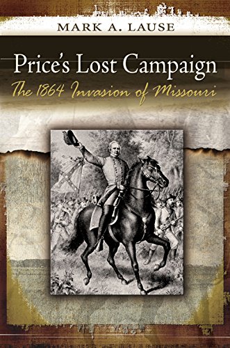 Prices Lost Campaign The 1864 Invasion Of Missouri Mark A Lause
