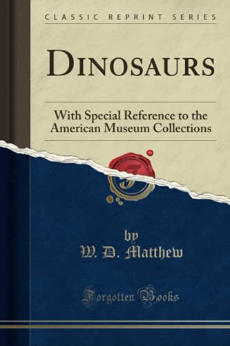 Dinosaurs With Special Reference To The American Museum Collections Classic Reprint W D Matthew