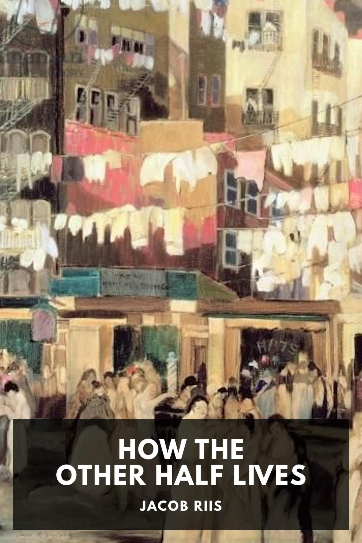 How The Other Half Lives Studies Among The Tenements Of New York Jacob Riis