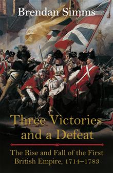 Three Victories And A Defeat The Rise And Fall Of The First British Empire 17141783 Brendan Simms