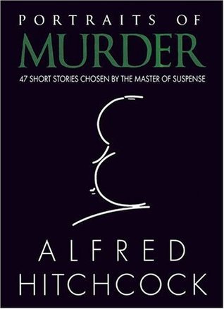 Portraits Of Murder 47 Short Stories Chosen By The Master Of Suspense First Edition Alfred Hitchcock