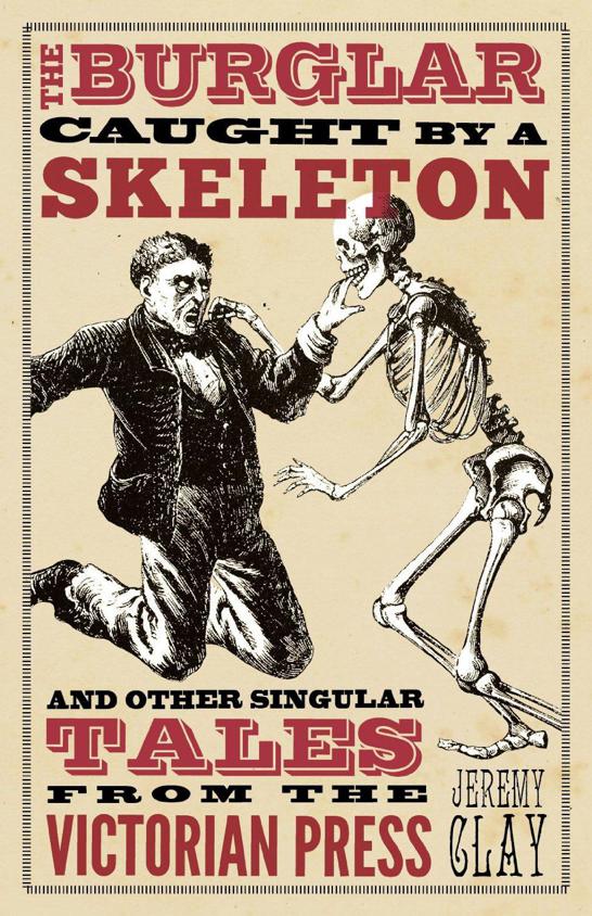 A Burglar Caught By A Skeleton Other Singular Tales From The Victorian Press Jeremy Clay