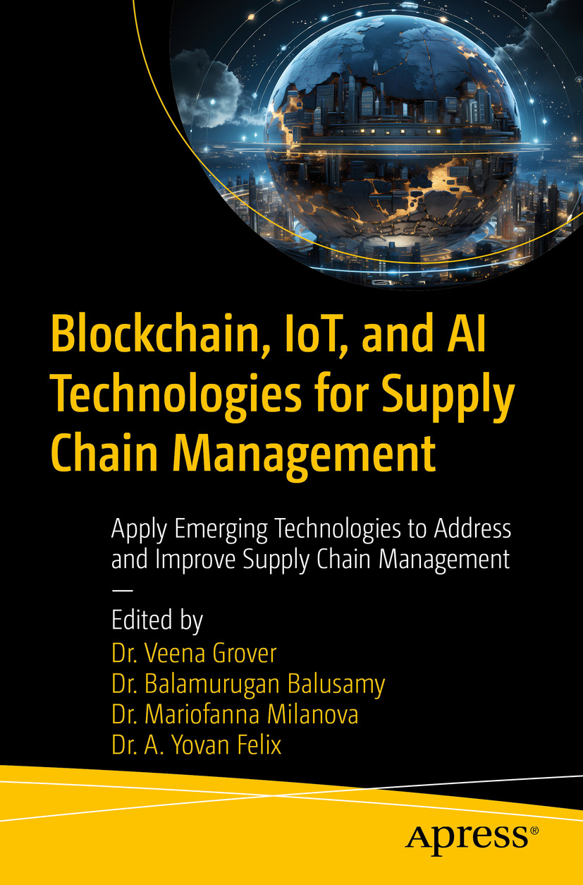 Blockchain Iot And Ai Technologies For Supply Chain Management Apply Emerging Technologies To Address And Improve Supply Chain Management Dr Veena Grover Dr B Balamurugan Balusamy Dr Mariofanna Milanova Dr A Yovan Felix
