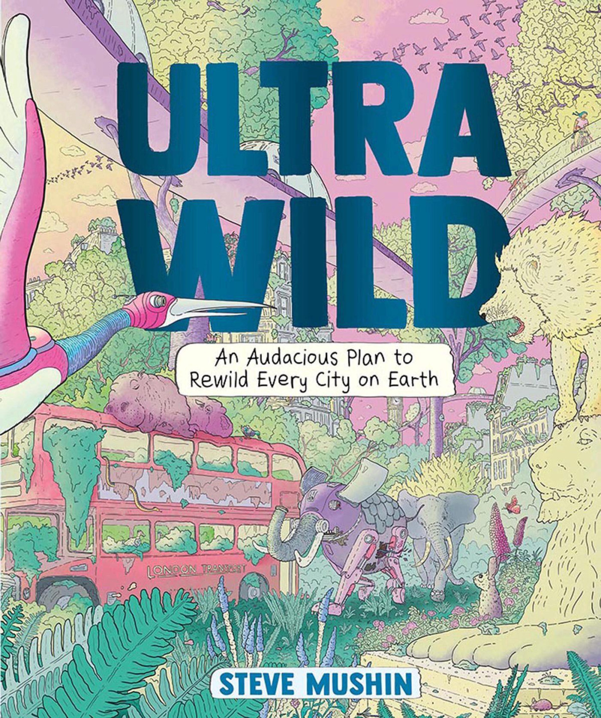Ultrawild An Audacious Plan To Rewild Every City On Earth Steve Mushin