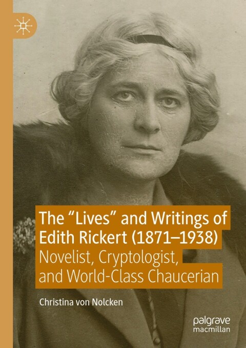 The Lives And Writings Of Edith Rickert 18711938 Novelist Cryptologist And Worldclass Chaucerian 1st Edition Christina Von Nolcken