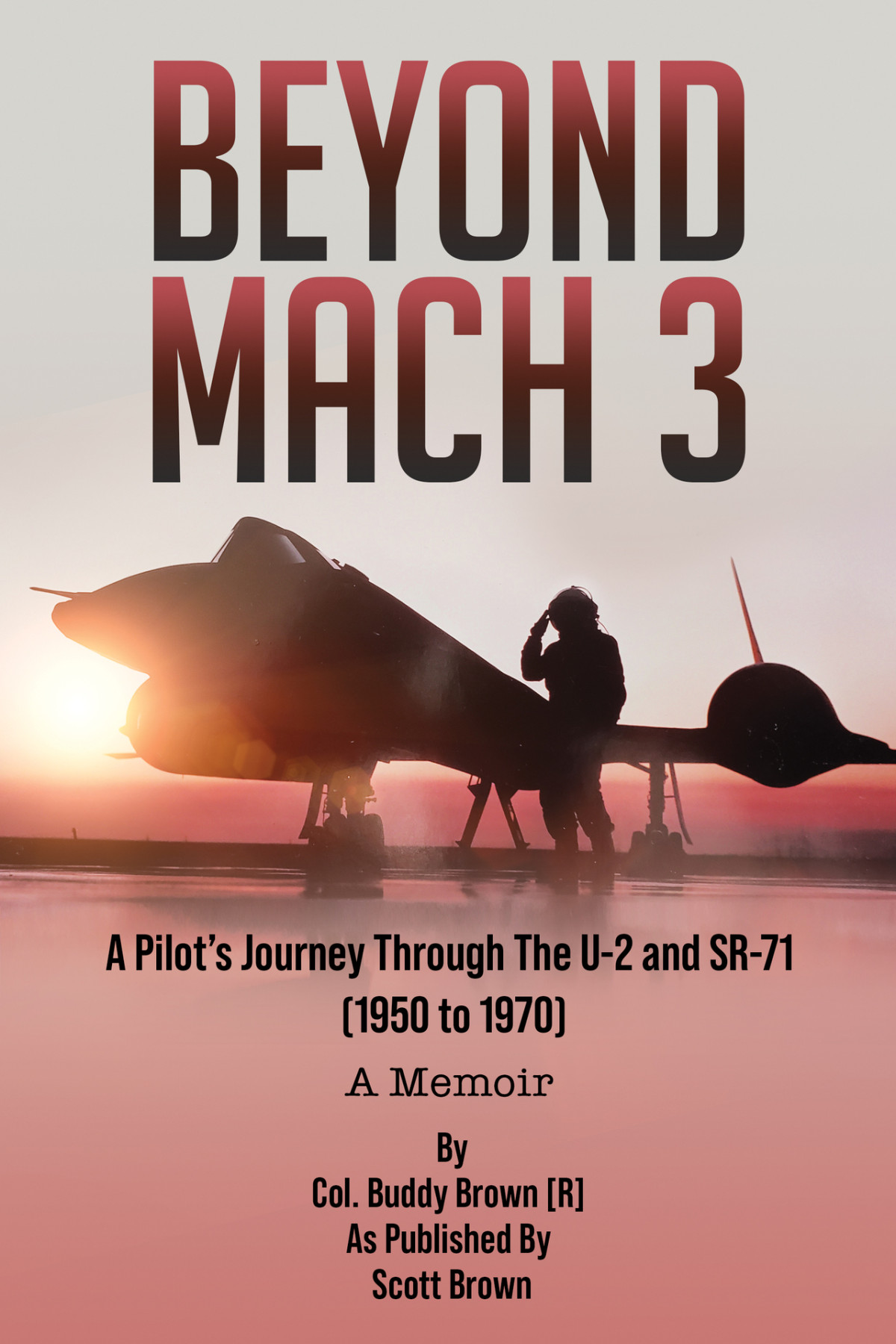 Beyond Mach 3 A Pilots Journey Through The U2 And Sr71 1950 To 1970 A Memoir Col Buddy Brown