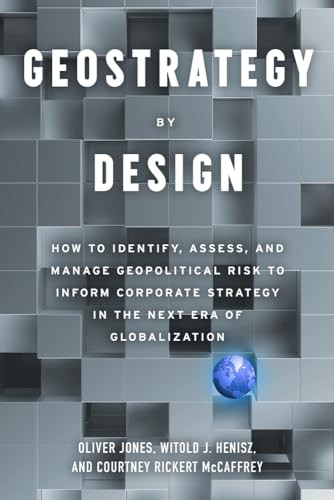 Geostrategy By Design How To Identify Assess And Manage Geopolitical Risk To Inform Corporate Strategy In The Next Era Of Globalization Oliver Jones