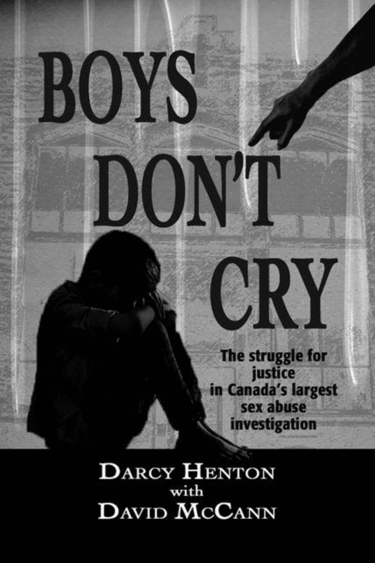 Boys Dont Cry The Struggle For Justice In Canadas Largest Sex Abuse Investigation Darcy Henton