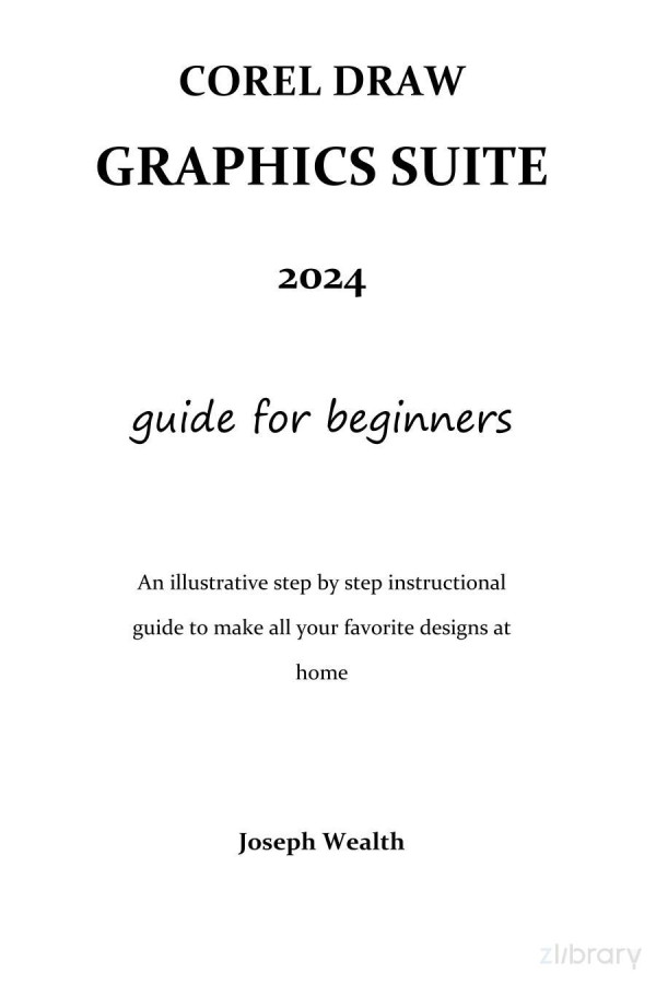 Corel Draw Graphics Suite 2024 Guide For Beginners An Illustrative Step By Step Instructional Guide To Make All Your Favorite Designs At Home Joseph Wealth