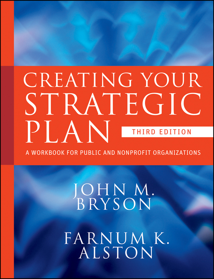 Creating Your Strategic Plan A Workbook For Public And Nonprofit Organizations John M Bryson Farnum K Alston