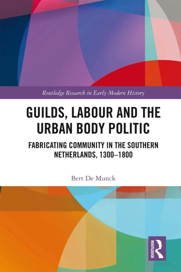 Guilds Labour And The Urban Body Politic Fabricating Community In The Southern Netherlands 13001800 Routledge Research In Early Modern History 1st Edition Bert De Munck