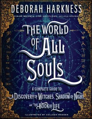 The World Of All Souls A Complete Guide To A Discovery Of Witches Shadow Of Night And The Book Of Life Deborah Harkness
