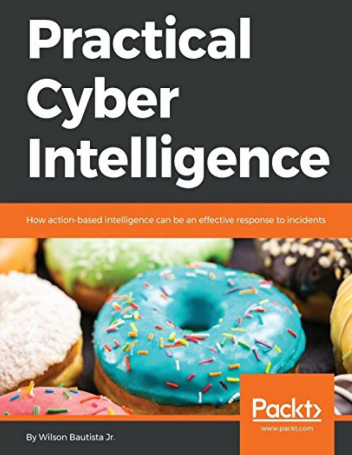 Practical Cyber Intelligence How Actionbased Intelligence Can Be An Effective Response To Incidents 1st Edition Wilson Bautista Jr