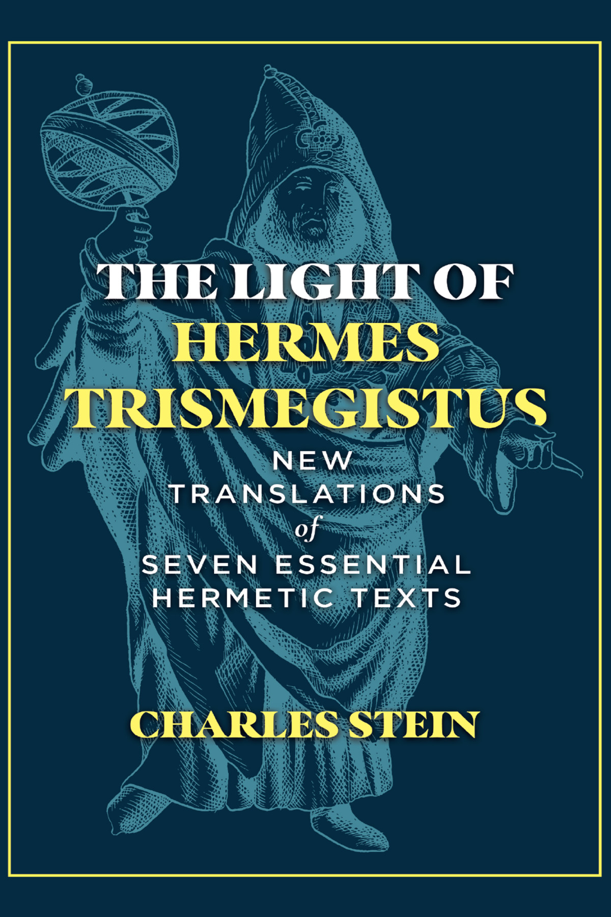 The Light Of Hermes Trismegistus New Translations Of Seven Essential Hermetic Texts Stein Charles